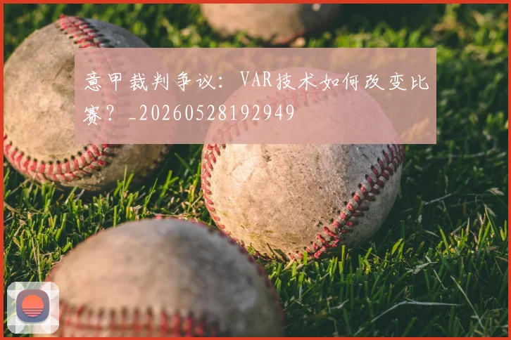 意甲裁判争议:VAR技术如何改变比赛?_20260528192949