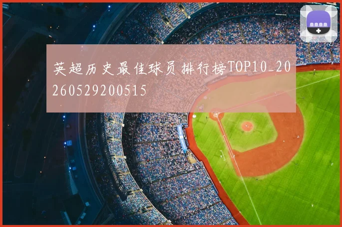 英超历史最佳球员排行榜TOP10_20260529200515