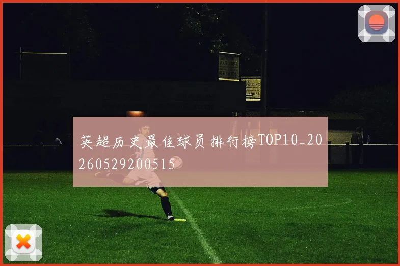 英超历史最佳球员排行榜TOP10_20260529200515