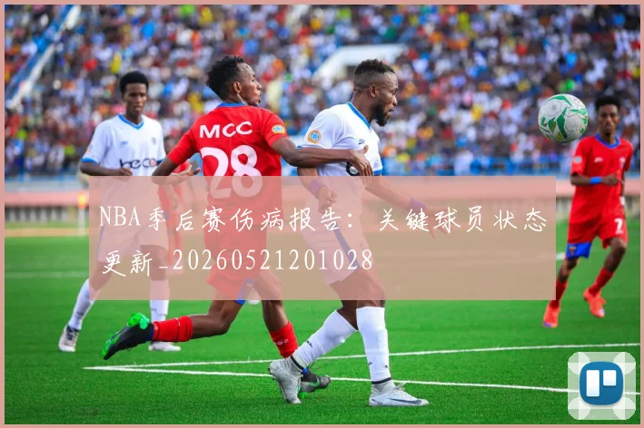 NBA季后赛伤病报告：关键球员状态更新_20260521201028