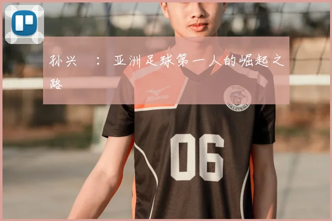 孙兴慜：亚洲足球第一人的崛起之路