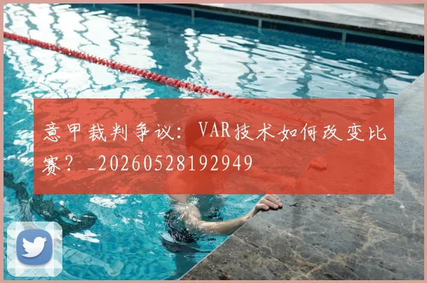 意甲裁判争议：VAR技术如何改变比赛？_20260528192949