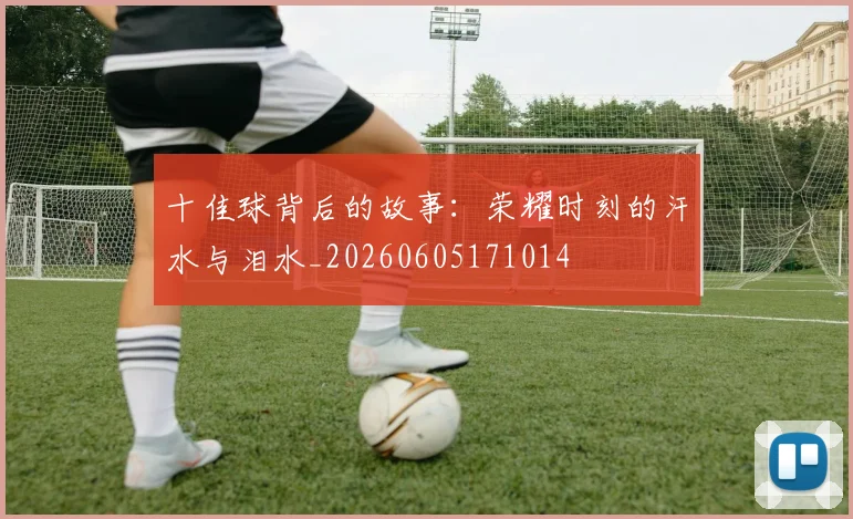 十佳球背后的故事:荣耀时刻的汗水与泪水_20260605171014