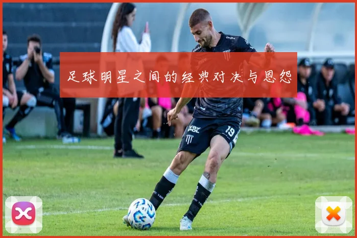 足球明星之间的经典对决与恩怨