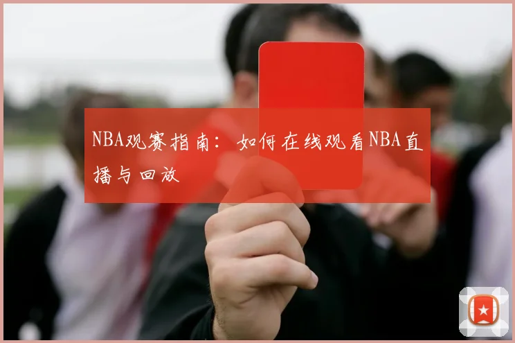 NBA观赛指南:如何在线观看NBA直播与回放