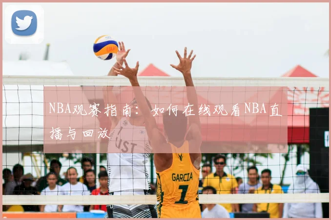 NBA观赛指南：如何在线观看NBA直播与回放