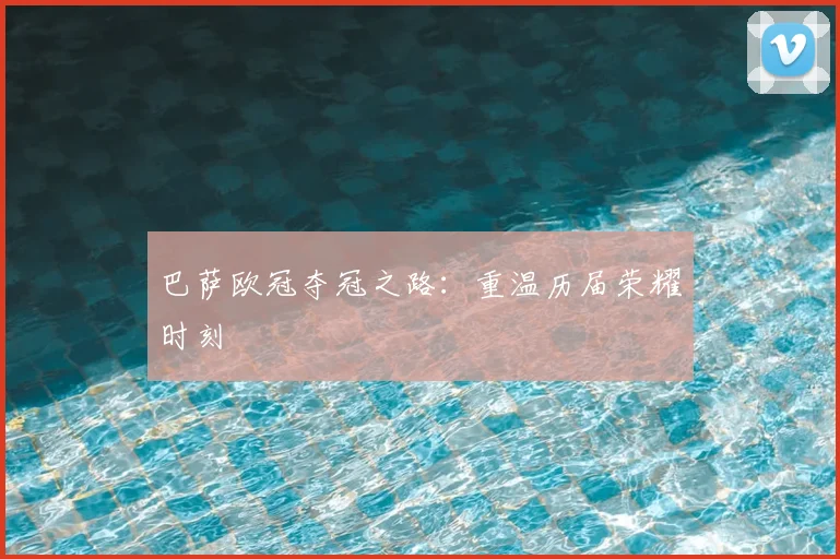 巴萨欧冠夺冠之路:重温历届荣耀时刻