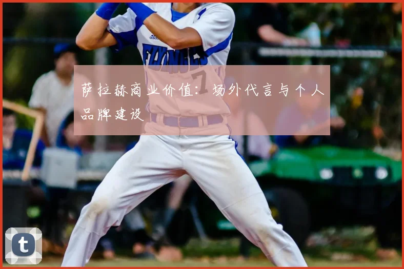 萨拉赫商业价值:场外代言与个人品牌建设