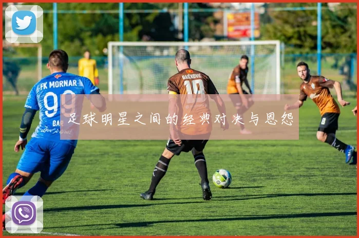 足球明星之间的经典对决与恩怨