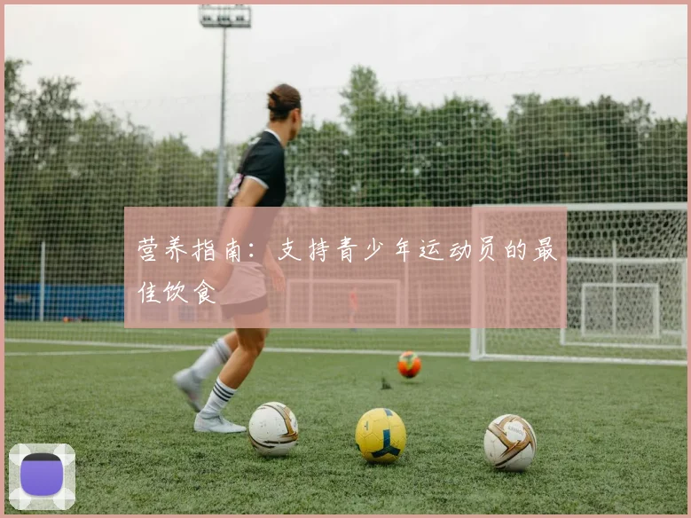 营养指南：支持青少年运动员的最佳饮食
