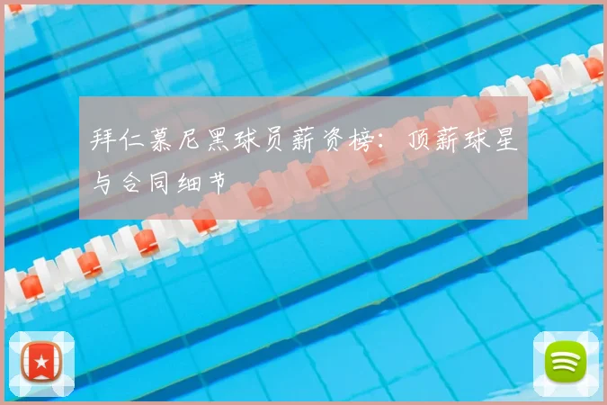 拜仁慕尼黑球员薪资榜：顶薪球星与合同细节