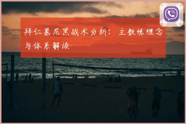 拜仁慕尼黑战术分析：主教练理念与体系解读