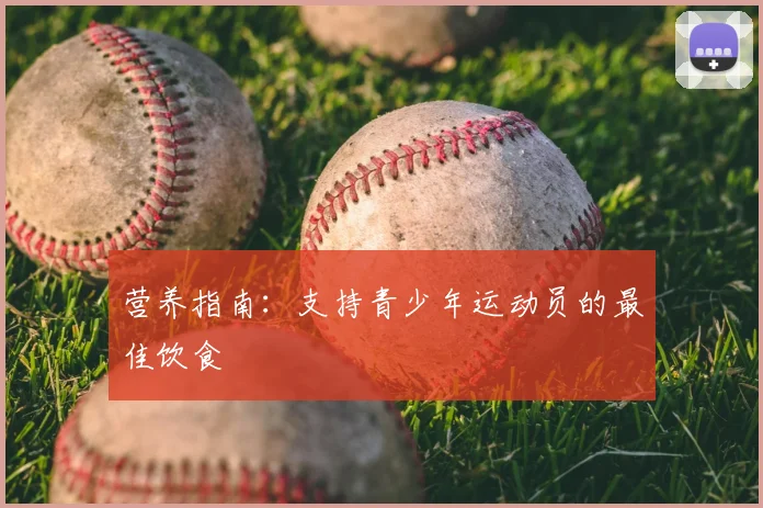 营养指南:支持青少年运动员的最佳饮食