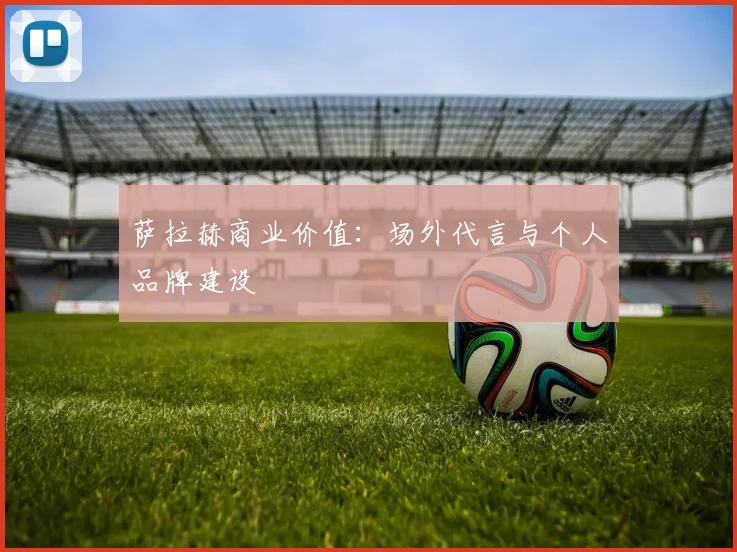 萨拉赫商业价值：场外代言与个人品牌建设