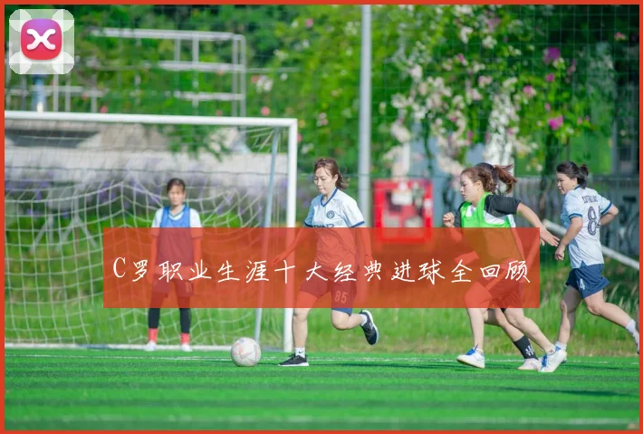 C罗职业生涯十大经典进球全回顾