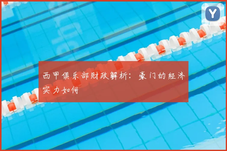 西甲俱乐部财政解析：豪门的经济实力如何