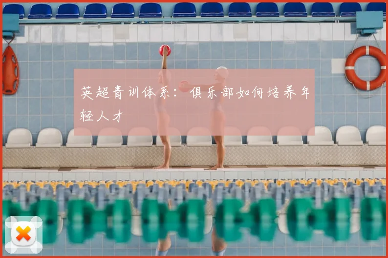 英超青训体系:俱乐部如何培养年轻人才