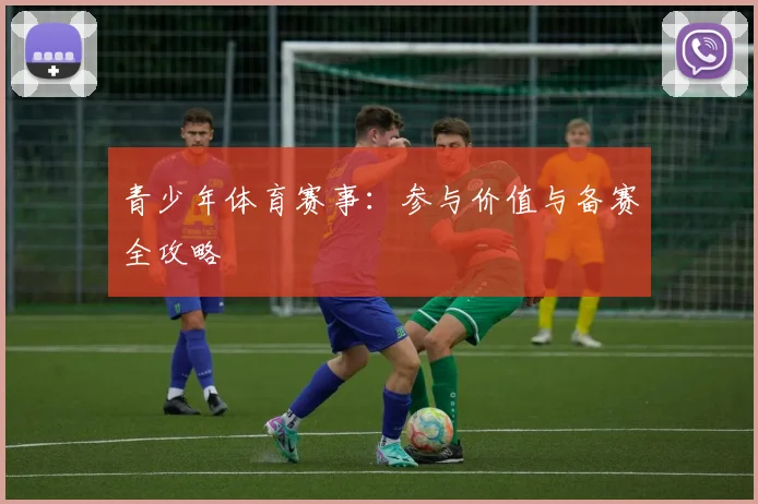 青少年体育赛事：参与价值与备赛全攻略