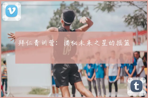 拜仁青训营：揭秘未来之星的摇篮