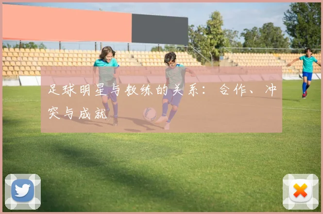 足球明星与教练的关系:合作、冲突与成就