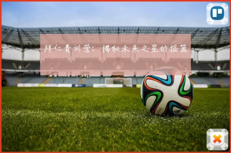 拜仁青训营:揭秘未来之星的摇篮